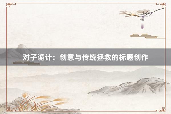 对子诡计：创意与传统拯救的标题创作