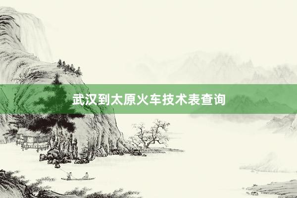武汉到太原火车技术表查询